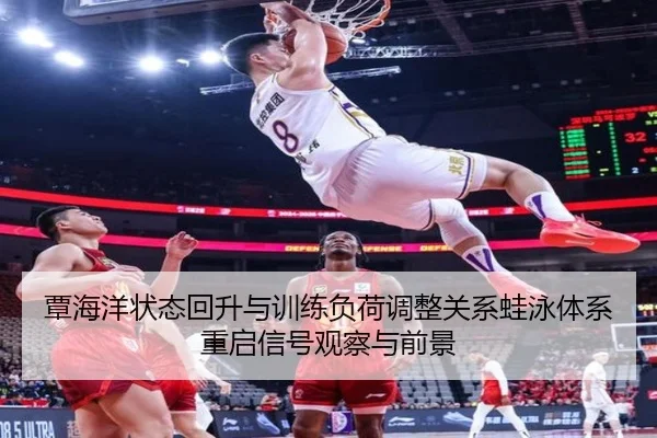覃海洋状态回升与训练负荷调整关系蛙泳体系重启信号观察与前景